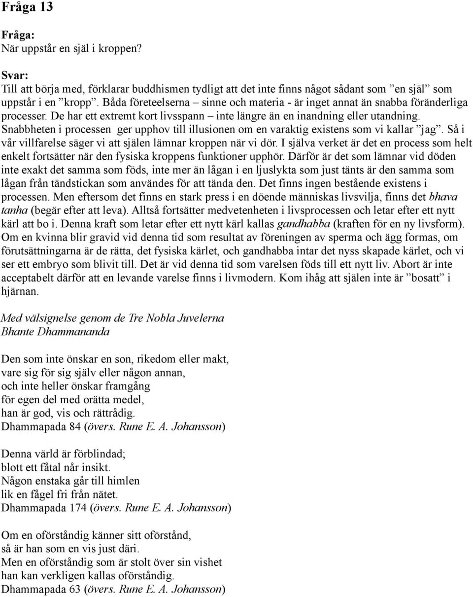Snabbheten i processen ger upphov till illusionen om en varaktig existens som vi kallar jag. Så i vår villfarelse säger vi att själen lämnar kroppen när vi dör.