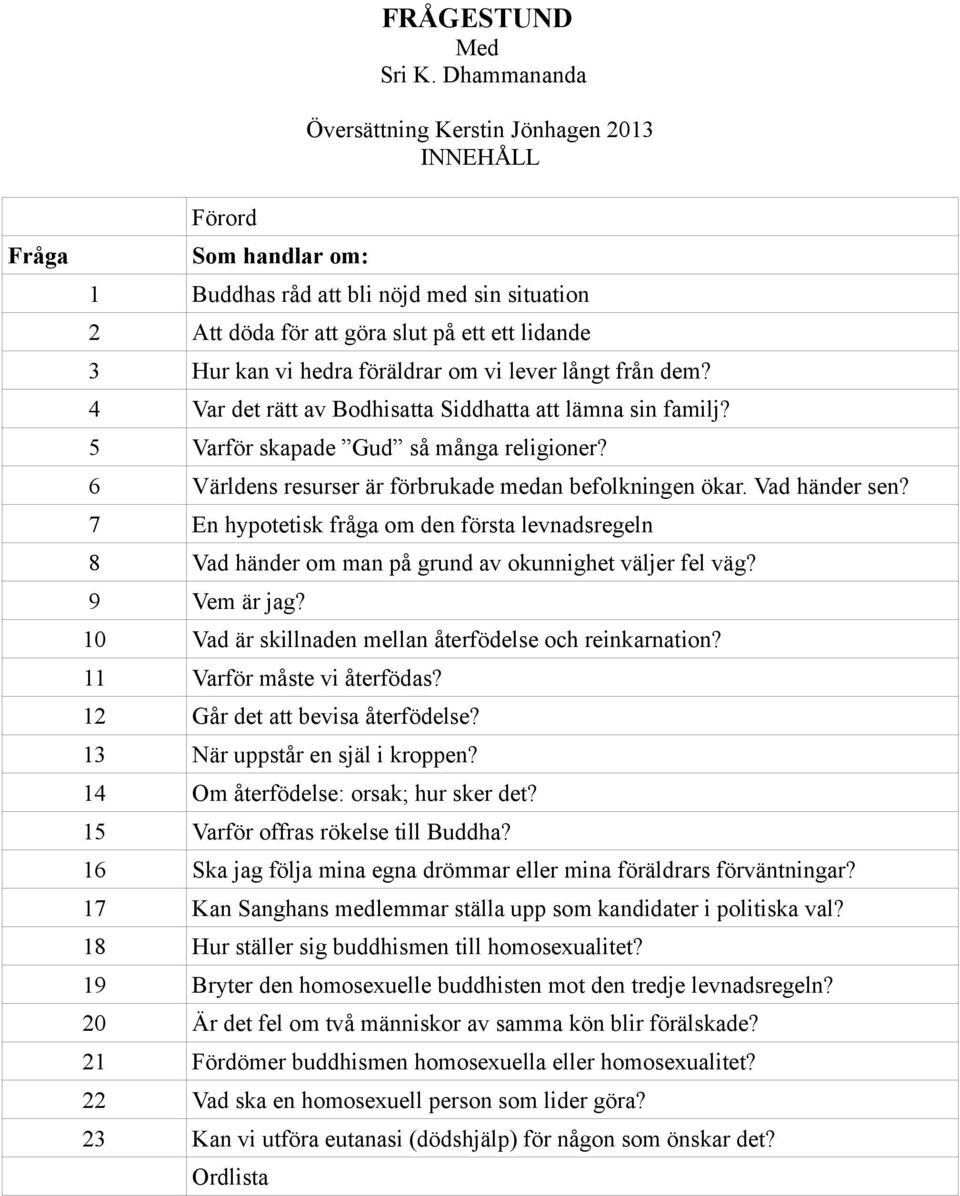 föräldrar om vi lever långt från dem? 4 Var det rätt av Bodhisatta Siddhatta att lämna sin familj? 5 Varför skapade Gud så många religioner? 6 Världens resurser är förbrukade medan befolkningen ökar.