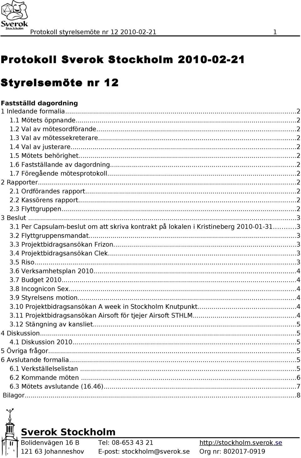 ..2 2.2 Kassörens rapport...2 2.3 Flyttgruppen...2 3 Beslut...3 3.1 Per Capsulam-beslut om att skriva kontrakt på lokalen i Kristineberg 2010-01-31...3 3.2 Flyttgruppensmandat...3 3.3 Projektbidragsansökan Frizon.