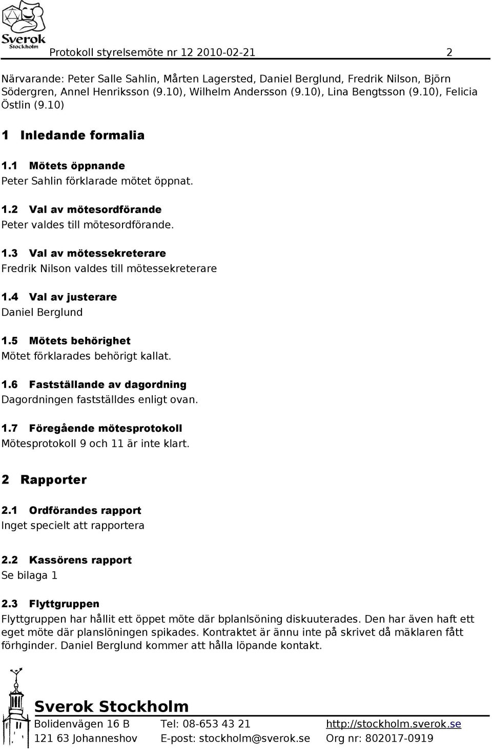 4 Val av justerare Daniel Berglund 1.5 Mötets behörighet Mötet förklarades behörigt kallat. 1.6 Fastställande av dagordning Dagordningen fastställdes enligt ovan. 1.7 Föregående mötesprotokoll Mötesprotokoll 9 och 11 är inte klart.