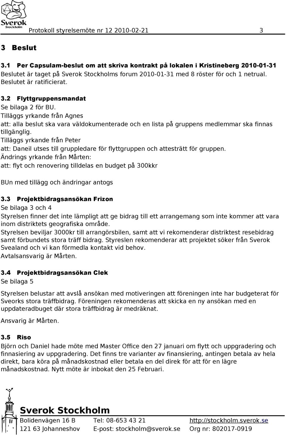 2 Flyttgruppensmandat Se bilaga 2 för BU. Tilläggs yrkande från Agnes att: alla beslut ska vara väldokumenterade och en lista på gruppens medlemmar ska finnas tillgänglig.