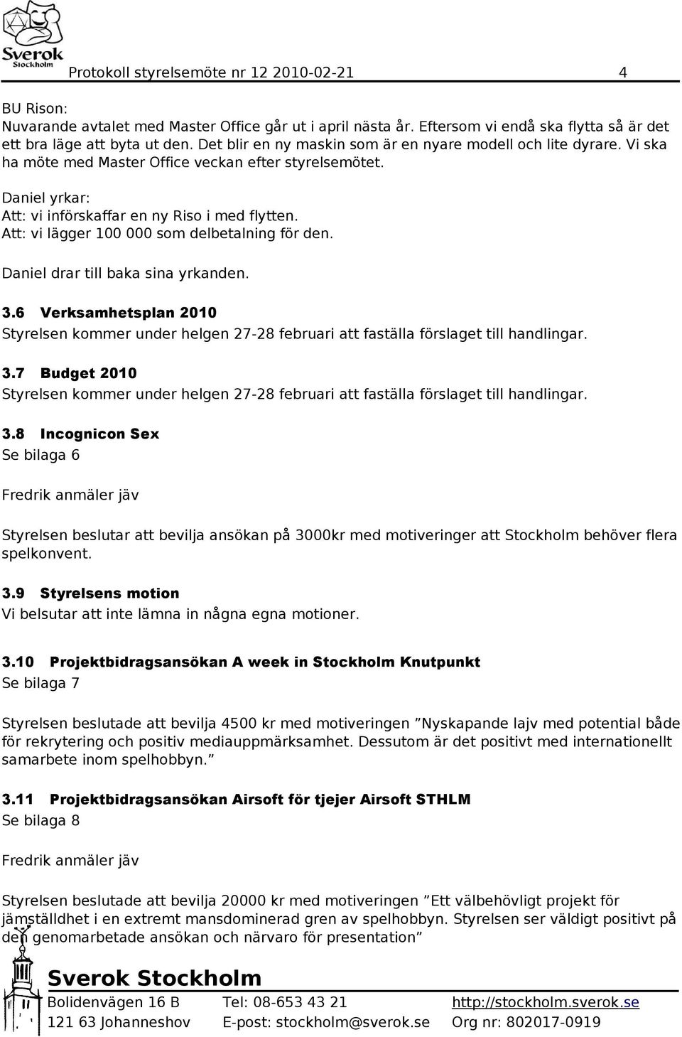 Att: vi lägger 100 000 som delbetalning för den. Daniel drar till baka sina yrkanden. 3.6 Verksamhetsplan 2010 Styrelsen kommer under helgen 27-28 februari att faställa förslaget till handlingar. 3.7 Budget 2010 Styrelsen kommer under helgen 27-28 februari att faställa förslaget till handlingar.