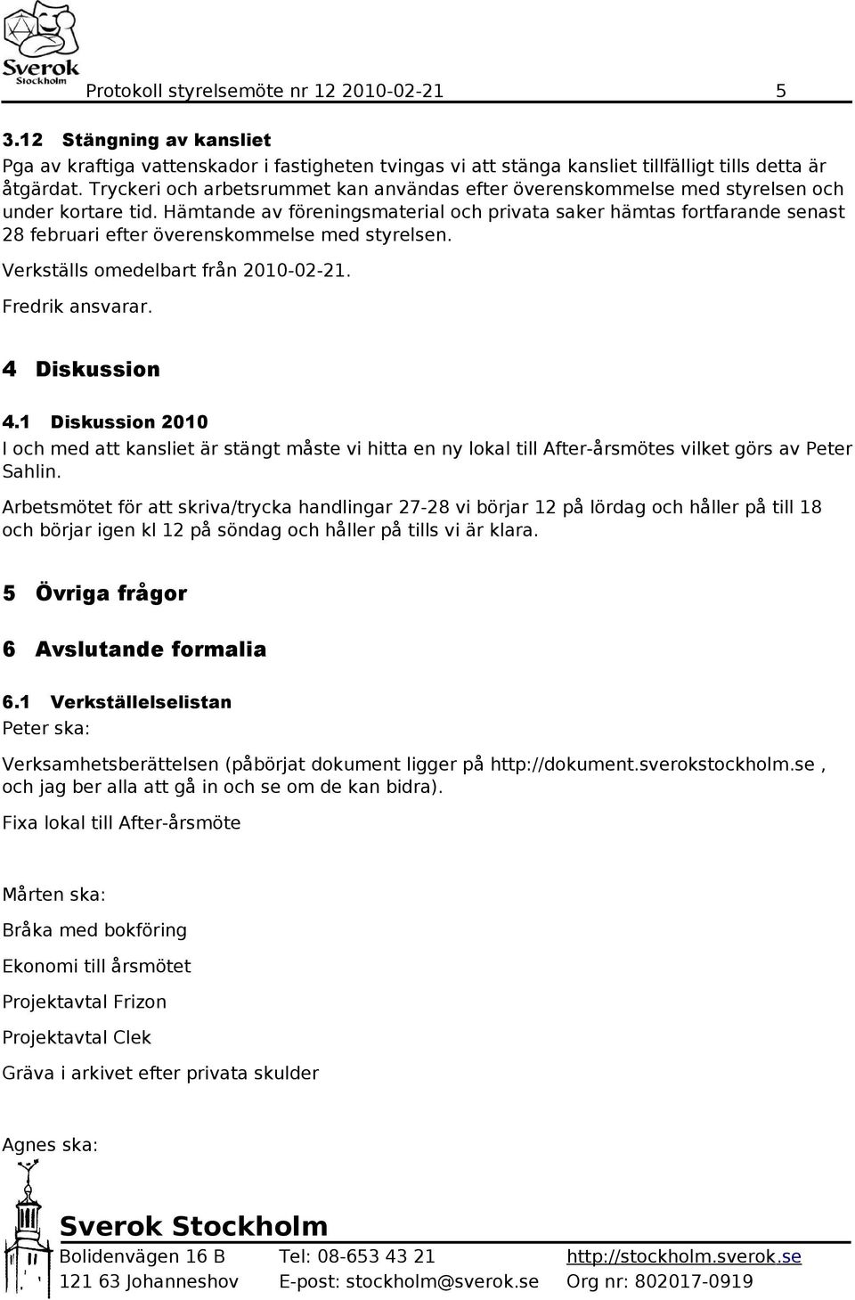 Hämtande av föreningsmaterial och privata saker hämtas fortfarande senast 28 februari efter överenskommelse med styrelsen. Verkställs omedelbart från 2010-02-21. Fredrik ansvarar. 4 Diskussion 4.