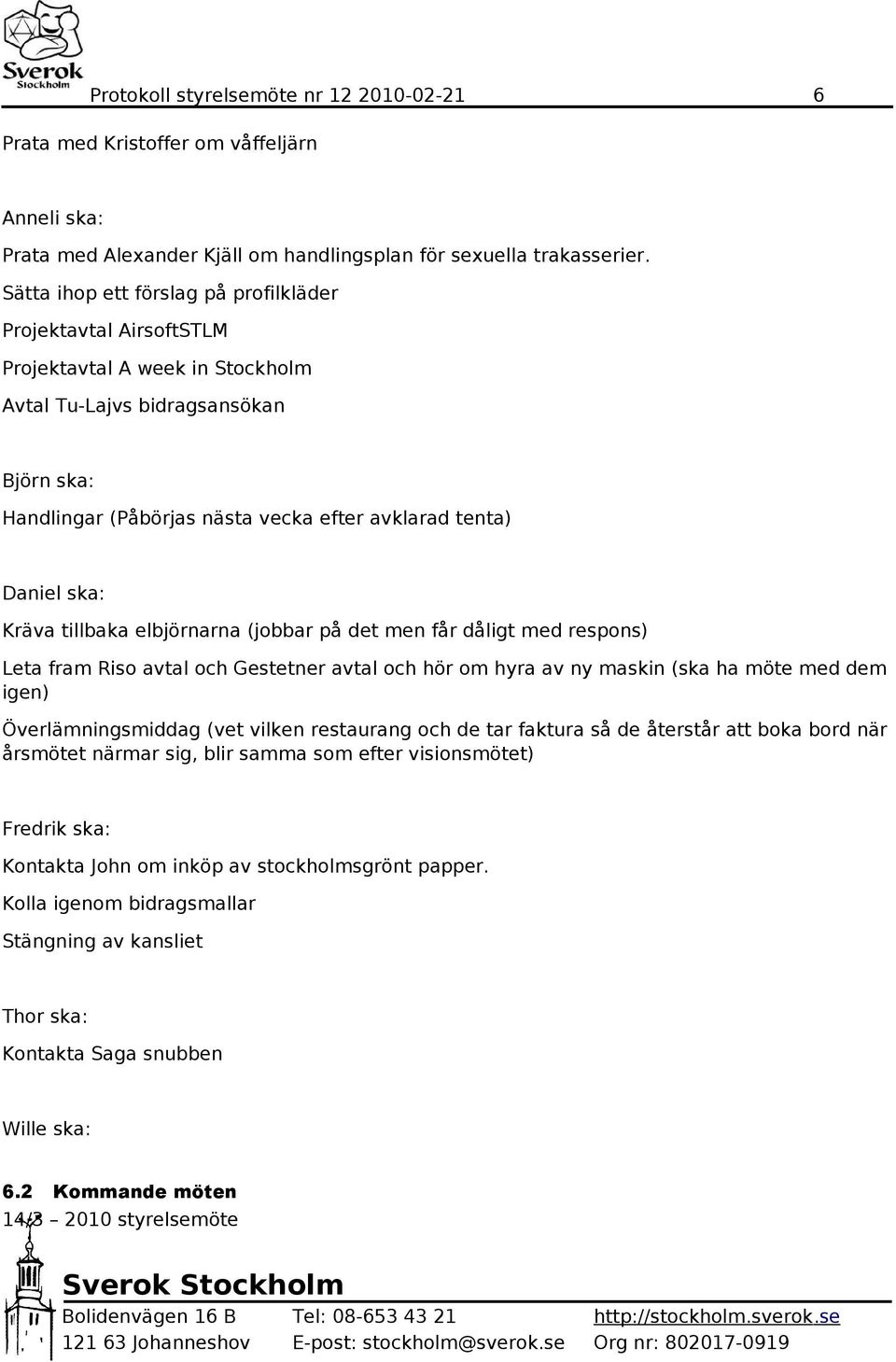 ska: Kräva tillbaka elbjörnarna (jobbar på det men får dåligt med respons) Leta fram Riso avtal och Gestetner avtal och hör om hyra av ny maskin (ska ha möte med dem igen) Överlämningsmiddag (vet