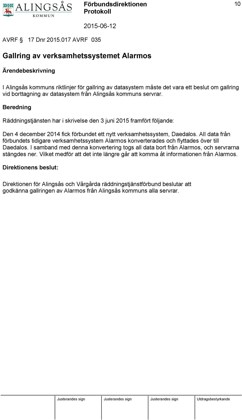 från Alingsås kommuns servrar. Beredning Räddningstjänsten har i skrivelse den 3 juni 2015 framfört följande: Den 4 december 2014 fick förbundet ett nytt verksamhetssystem, Daedalos.