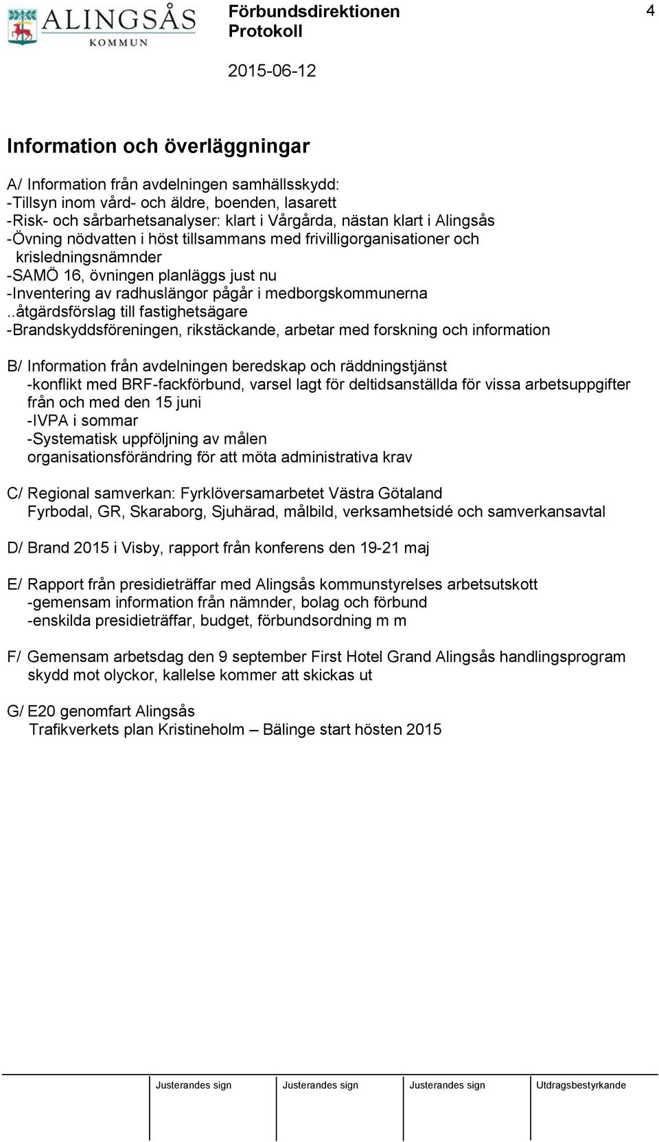 .åtgärdsförslag till fastighetsägare -Brandskyddsföreningen, rikstäckande, arbetar med forskning och information B/ Information från avdelningen beredskap och räddningstjänst -konflikt med