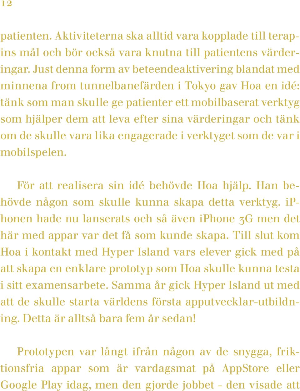 värderingar och tänk om de skulle vara lika engagerade i verktyget som de var i mobilspelen. För att realisera sin idé behövde Hoa hjälp. Han behövde någon som skulle kunna skapa detta verktyg.