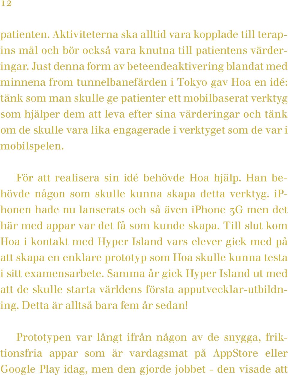 värderingar och tänk om de skulle vara lika engagerade i verktyget som de var i mobilspelen. För att realisera sin idé behövde Hoa hjälp. Han behövde någon som skulle kunna skapa detta verktyg.