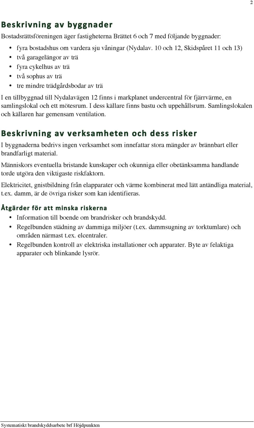 för fjärrvärme, en samlingslokal och ett mötesrum. I dess källare finns bastu och uppehållsrum. Samlingslokalen och källaren har gemensam ventilation.