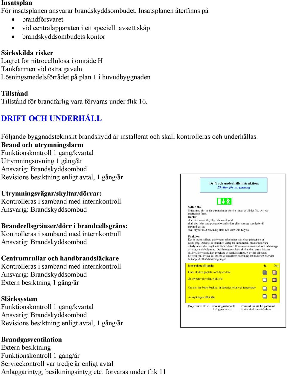 Lösningsmedelsförrådet på plan 1 i huvudbyggnaden Tillstånd Tillstånd för brandfarlig vara förvaras under flik 16.