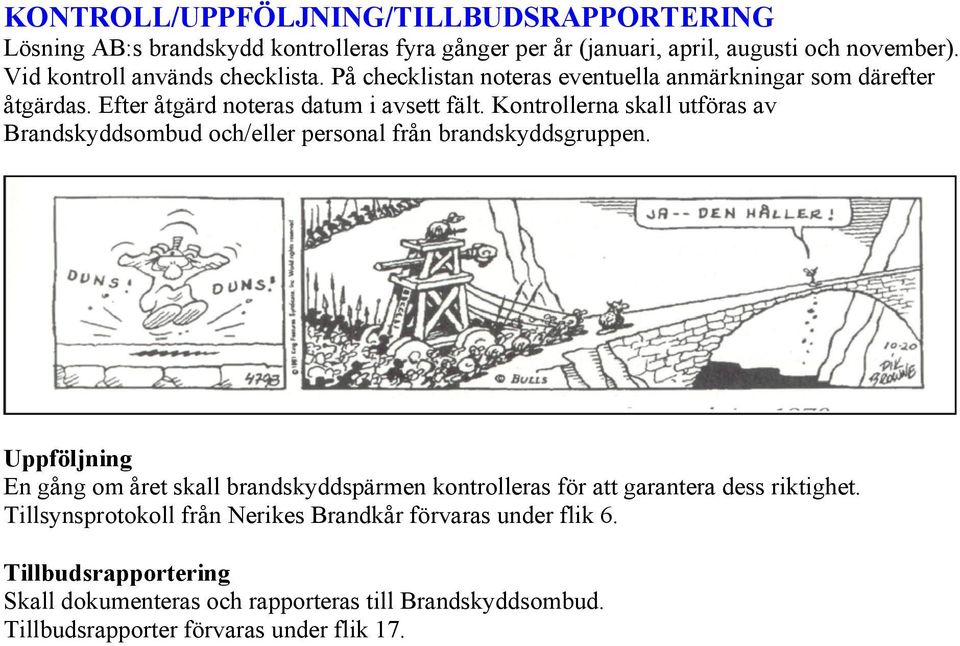 Kontrollerna skall utföras av Brandskyddsombud och/eller personal från brandskyddsgruppen.