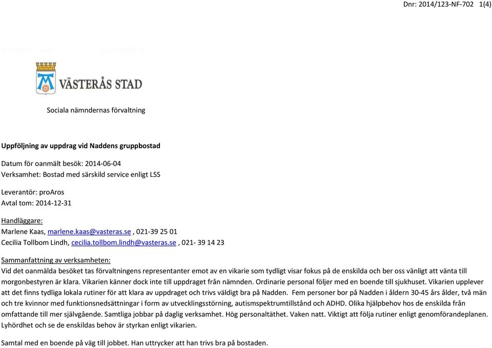 se, 021-39 14 23 Sammanfattning av verksamheten: Vid det oanmälda besöket tas förvaltningens representanter emot av en vikarie som tydligt visar fokus på de enskilda och ber oss vänligt att vänta