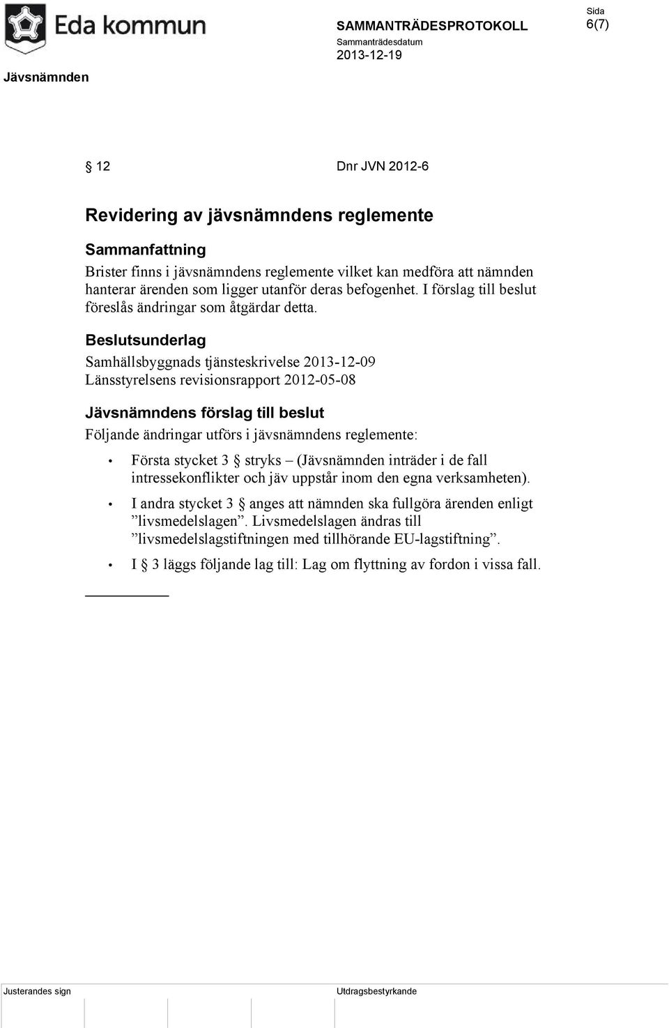 Beslutsunderlag Samhällsbyggnads tjänsteskrivelse 2013-12-09 Länsstyrelsens revisionsrapport 2012-05-08 Jävsnämndens förslag till beslut Följande ändringar utförs i jävsnämndens reglemente: Första