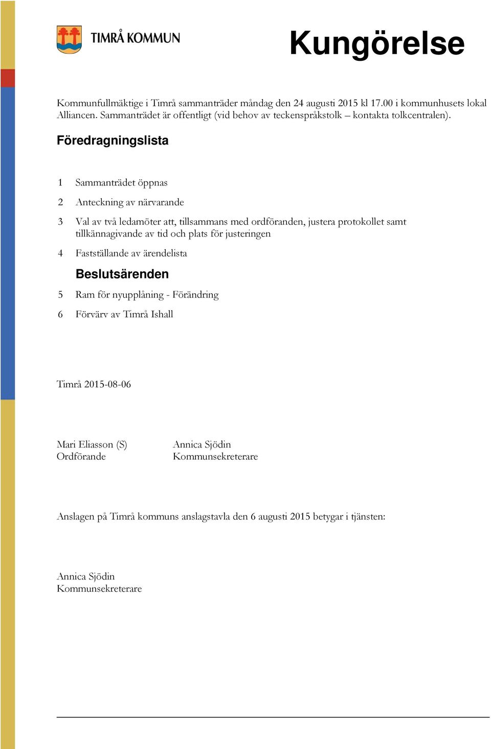 Föredragningslista 1 Sammanträdet öppnas 2 Anteckning av närvarande 3 Val av två ledamöter att, tillsammans med ordföranden, justera protokollet samt tillkännagivande av tid