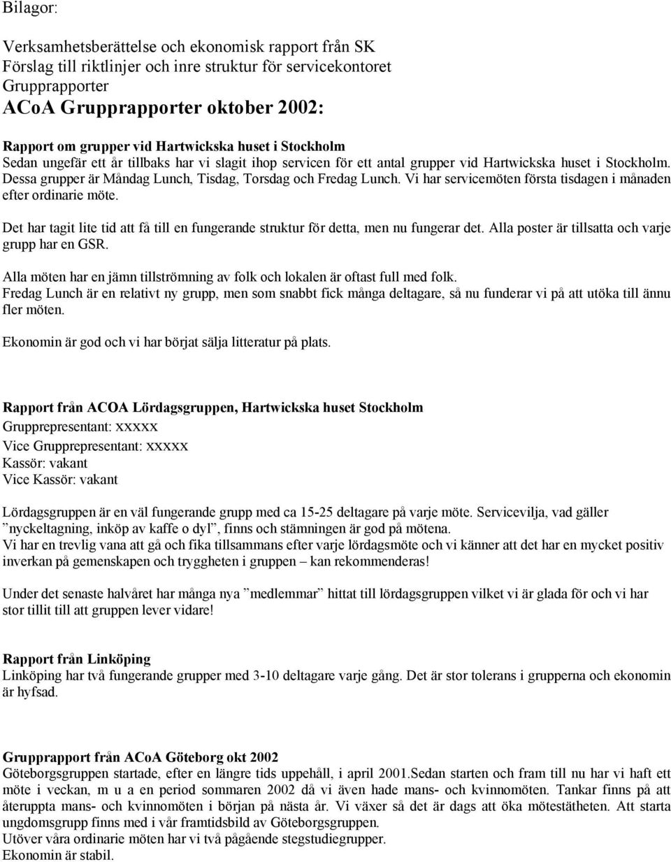 Dessa grupper är Måndag Lunch, Tisdag, Torsdag och Fredag Lunch. Vi har servicemöten första tisdagen i månaden efter ordinarie möte.