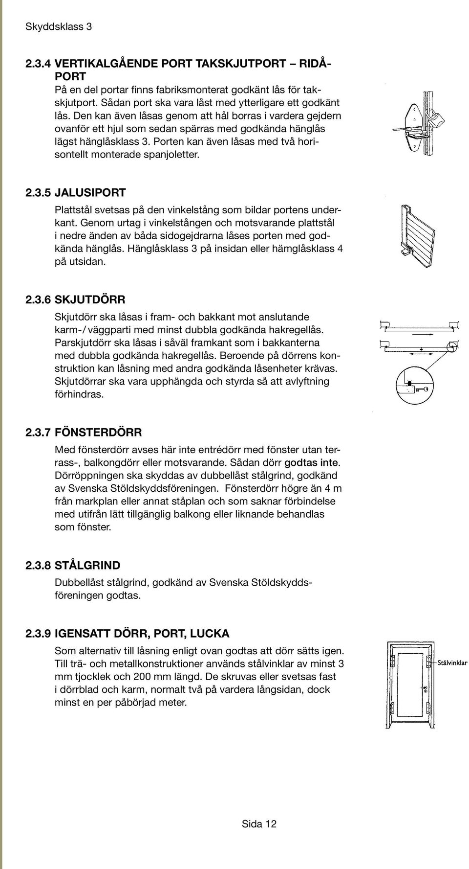 Porten kan även låsas med två horisontellt monterade spanjoletter. 2.3.5 JALUSIPORT Plattstål svetsas på den vinkelstång som bildar portens underkant.