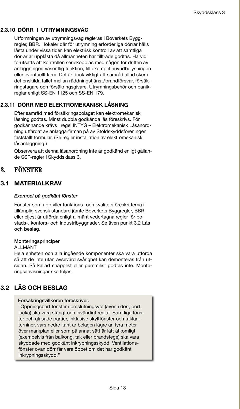 Härvid förutsätts att kontrollen seriekopplas med någon för driften av anläggningen väsentlig funktion, till exempel huvudbelysningen eller eventuellt larm.