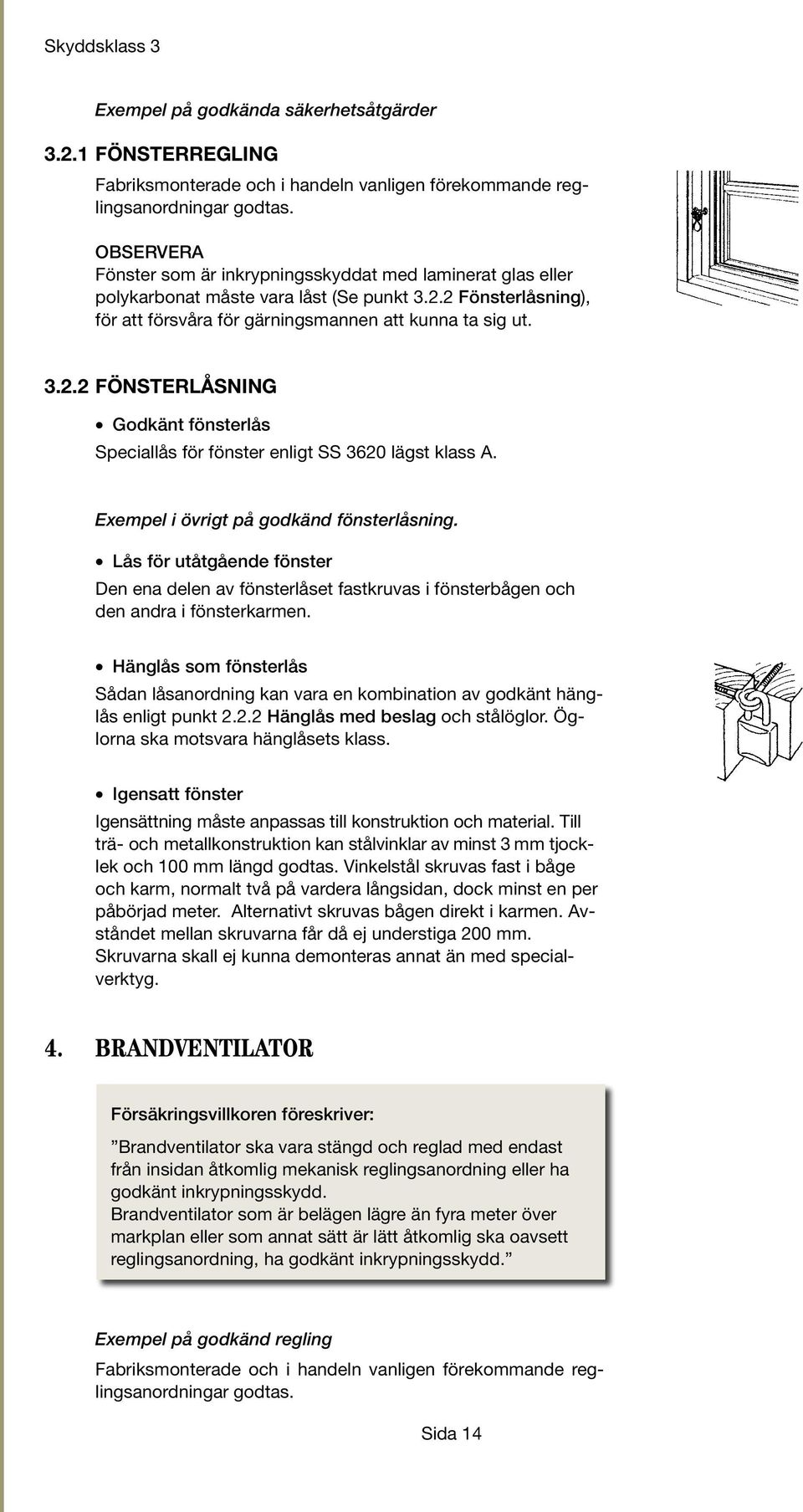 Exempel i övrigt på godkänd fönsterlåsning. Lås för utåtgående fönster Den ena delen av fönsterlåset fastkruvas i fönsterbågen och den andra i fönsterkarmen.