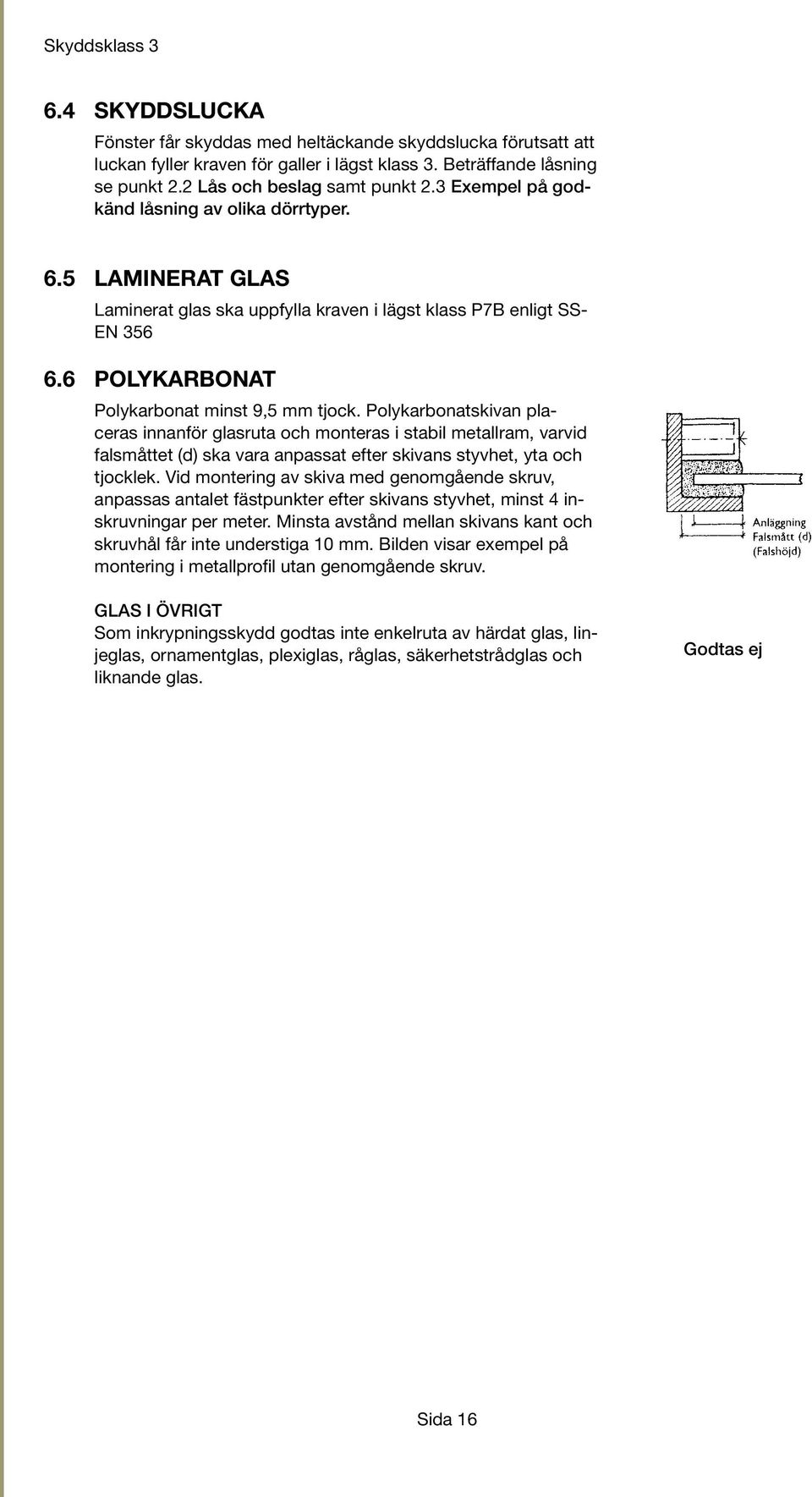 Polykarbonatskivan placeras innanför glasruta och monteras i stabil metallram, varvid falsmåttet (d) ska vara anpassat efter skivans styvhet, yta och tjocklek.