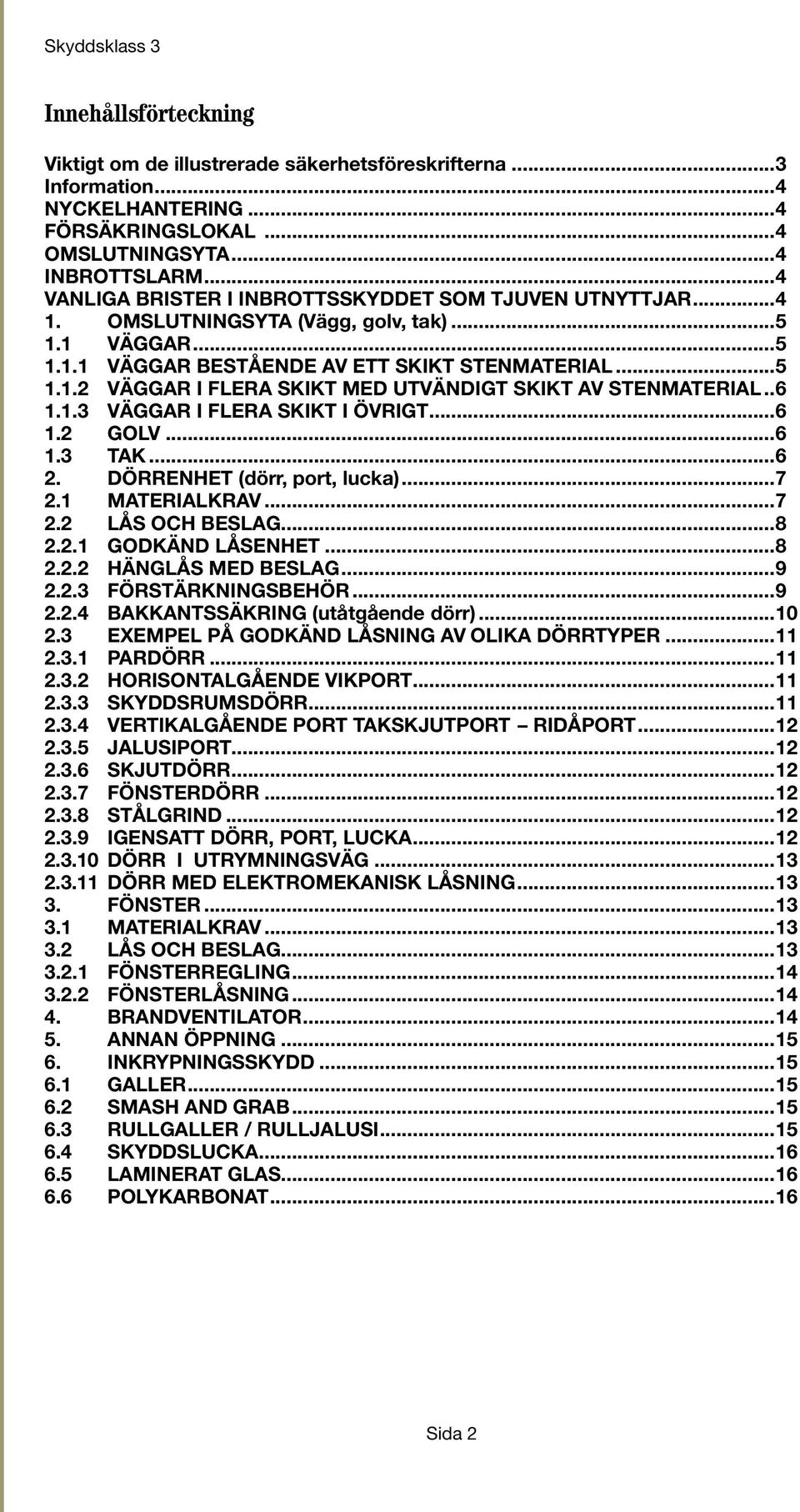 ..6 1.1.3 VÄGGAR I FLERA SKIKT I ÖVRIGT...6 1.2 GOLV...6 1.3 TAK...6 2. DÖRRENHET (dörr, port, lucka)...7 2.1 MATERIALKRAV...7 2.2 LÅS OCH BESLAG...8 2.2.1 GODKÄND LÅSENHET...8 2.2.2 HÄNGLÅS MED BESLAG.
