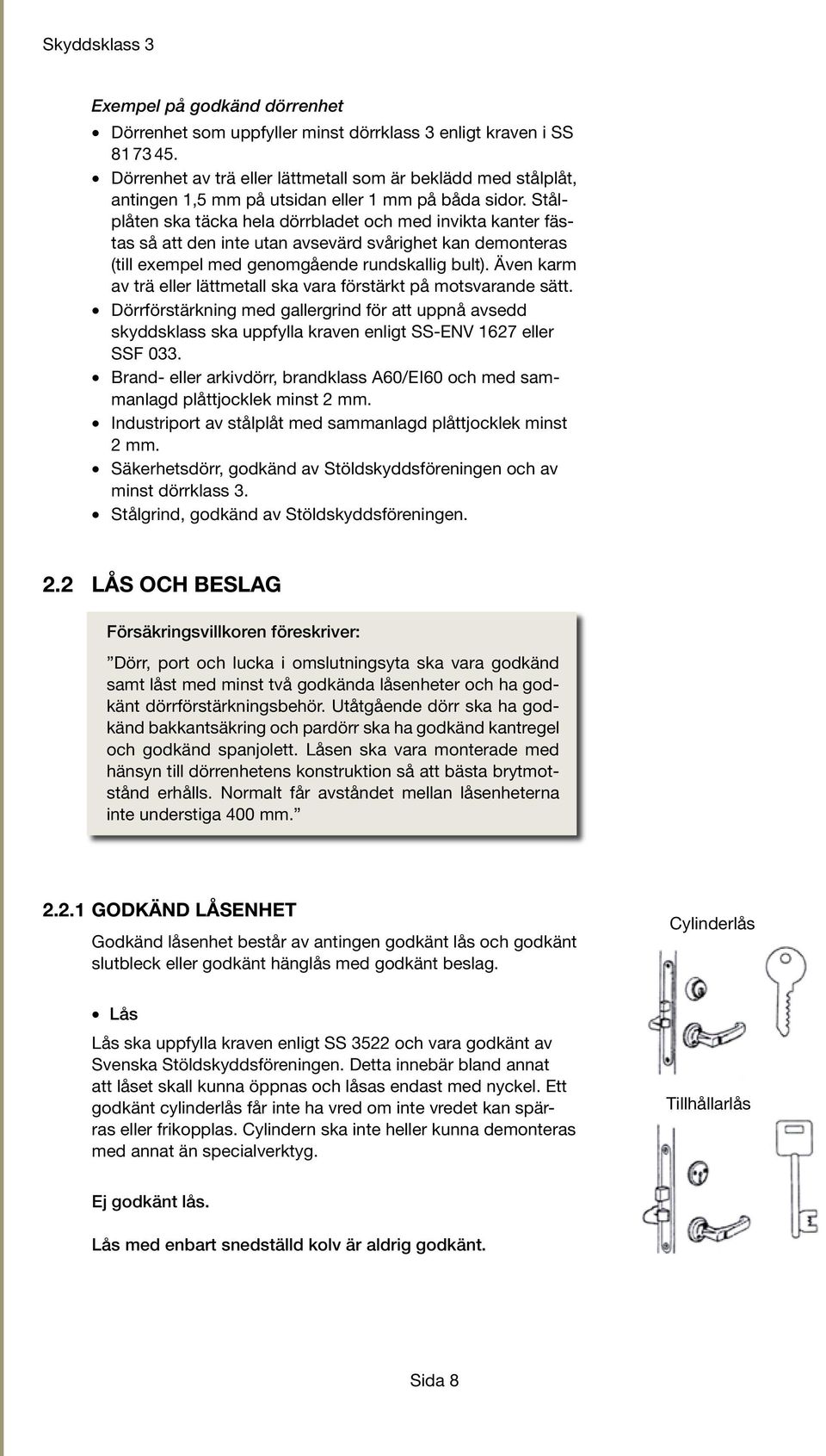 Stålplåten ska täcka hela dörrbladet och med invikta kanter fästas så att den inte utan avsevärd svårighet kan demonteras (till exempel med genomgående rundskallig bult).