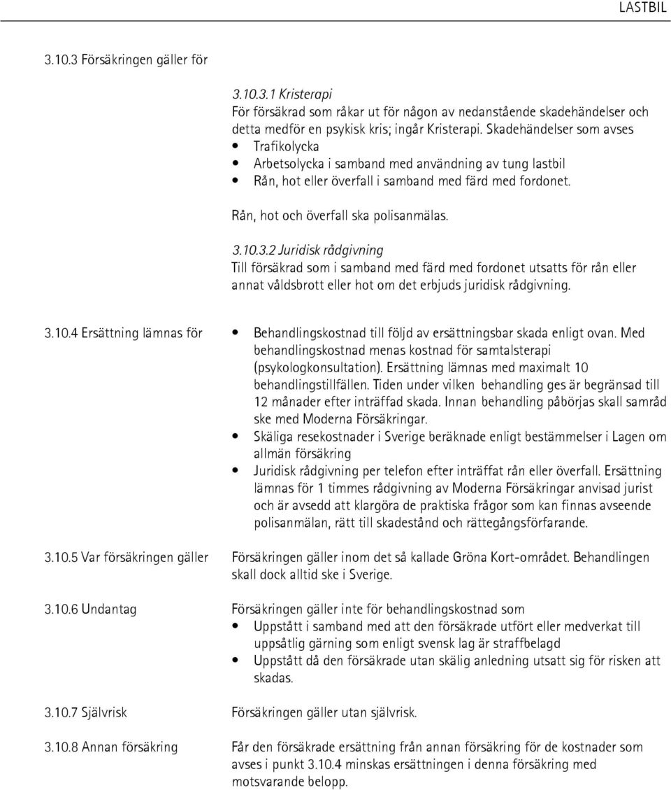 10.3.2 Juridisk rådgivning Till försäkrad som i samband med färd med fordonet utsatts för rån eller annat våldsbrott eller hot om det erbjuds juridisk rådgivning. 3.10.4 Ersättning lämnas för Behandlingskostnad till följd av ersättningsbar skada enligt ovan.