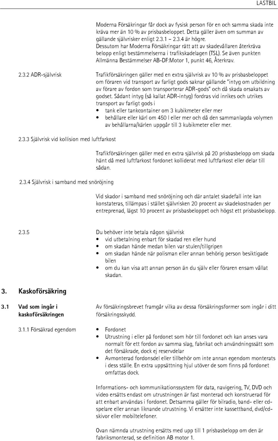 3.2 ADR-självrisk Trafikförsäkringen gäller med en extra självrisk av 10 % av prisbasbeloppet om föraren vid transport av farligt gods saknar gällande intyg om utbildning av förare av fordon som