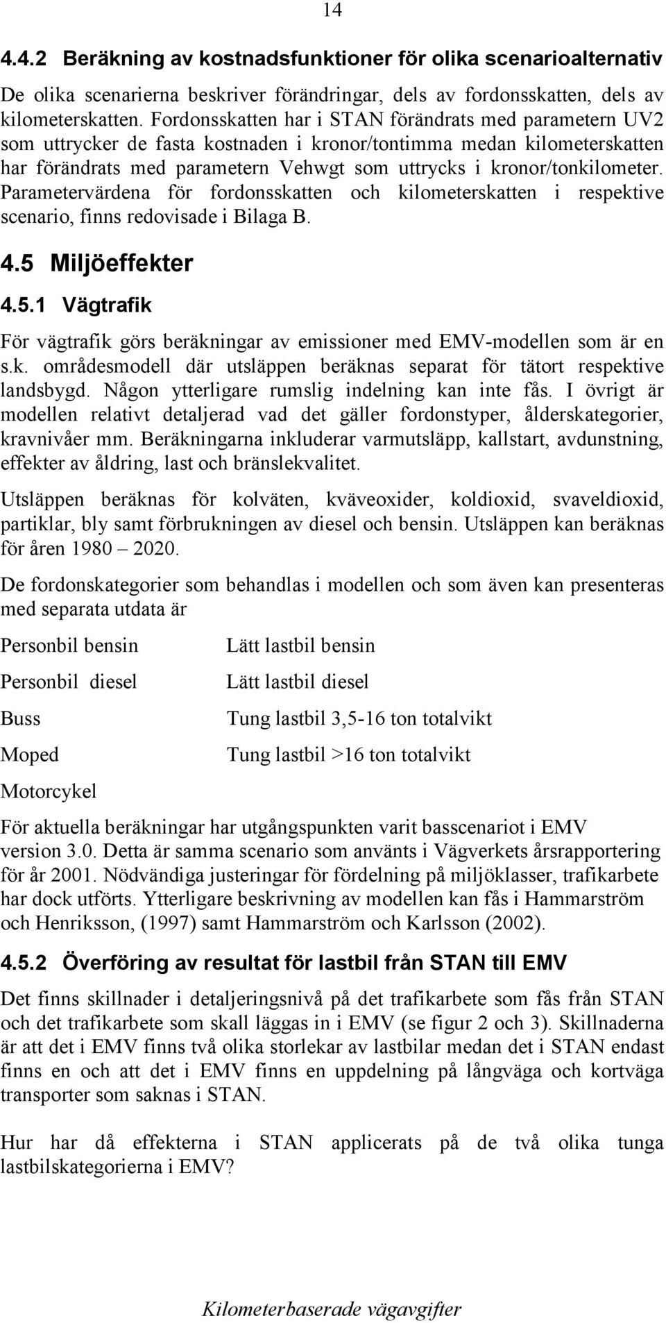 kronor/tonkilometer. Parametervärdena för fordonsskatten och kilometerskatten i respektive scenario, finns redovisade i Bilaga B. 4.5 