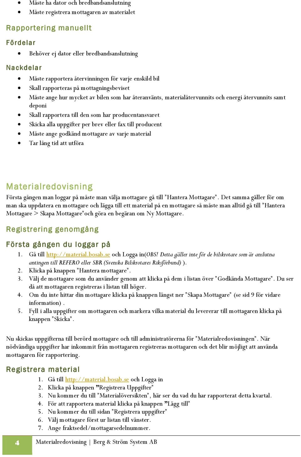 producentansvaret Skicka alla uppgifter per brev eller fax till producent Måste ange godkänd mottagare av varje material Tar lång tid att utföra Materialredovisning Första gången man loggar på måste