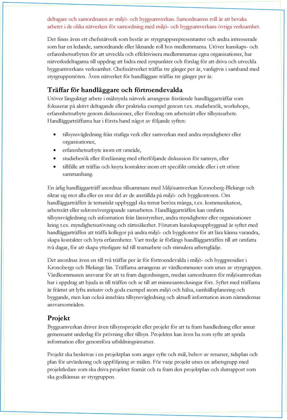 Utöver kunskaps- och erfarenhetsutbyten för att utveckla och effektivisera medlemmarnas egna organisationer, har nätverksdeltagarna till uppdrag att bidra med synpunkter och förslag för att driva och