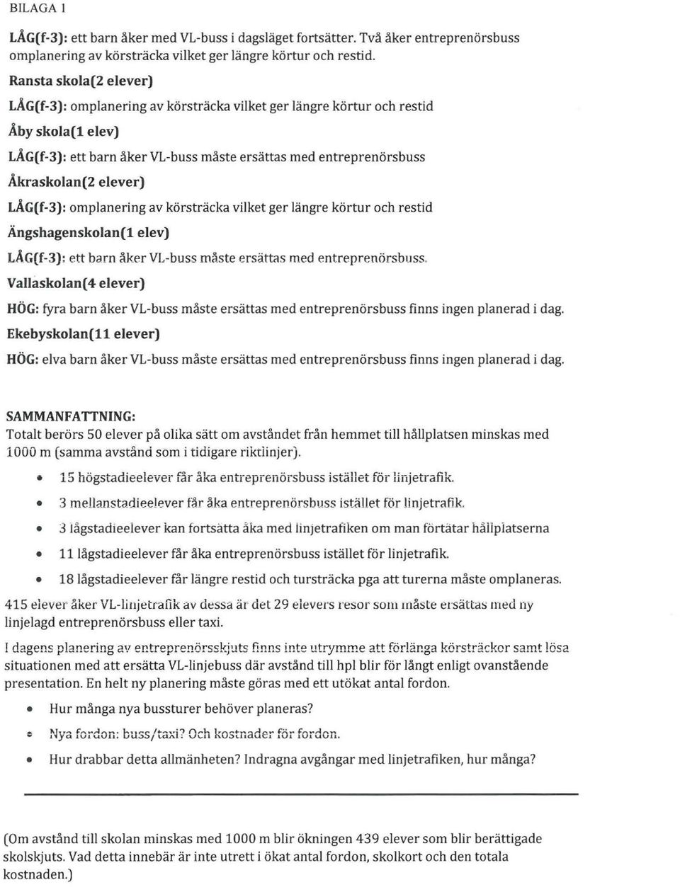 elever) LÅG(f-3): om planering av körsträcka vilket ger längre körtur och restid Ängshagenskolan(l elev) LÅ.G(f-3): ett barn åker VL-buss måste ersättas med entreprenörsbuss.