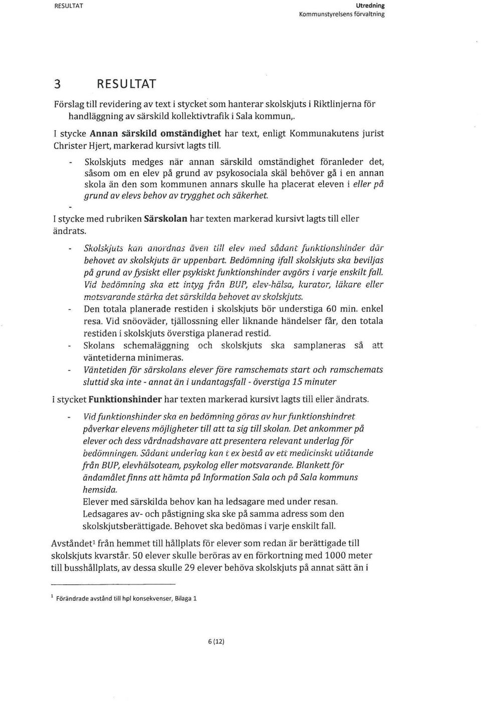 Skolskjuts medges när annan särskild omständighet föranleder det, såsom om en elev på grund av psykosociala skäl behöver gå i en annan skola än den som kommunen annars skulle ha placerat eleven i