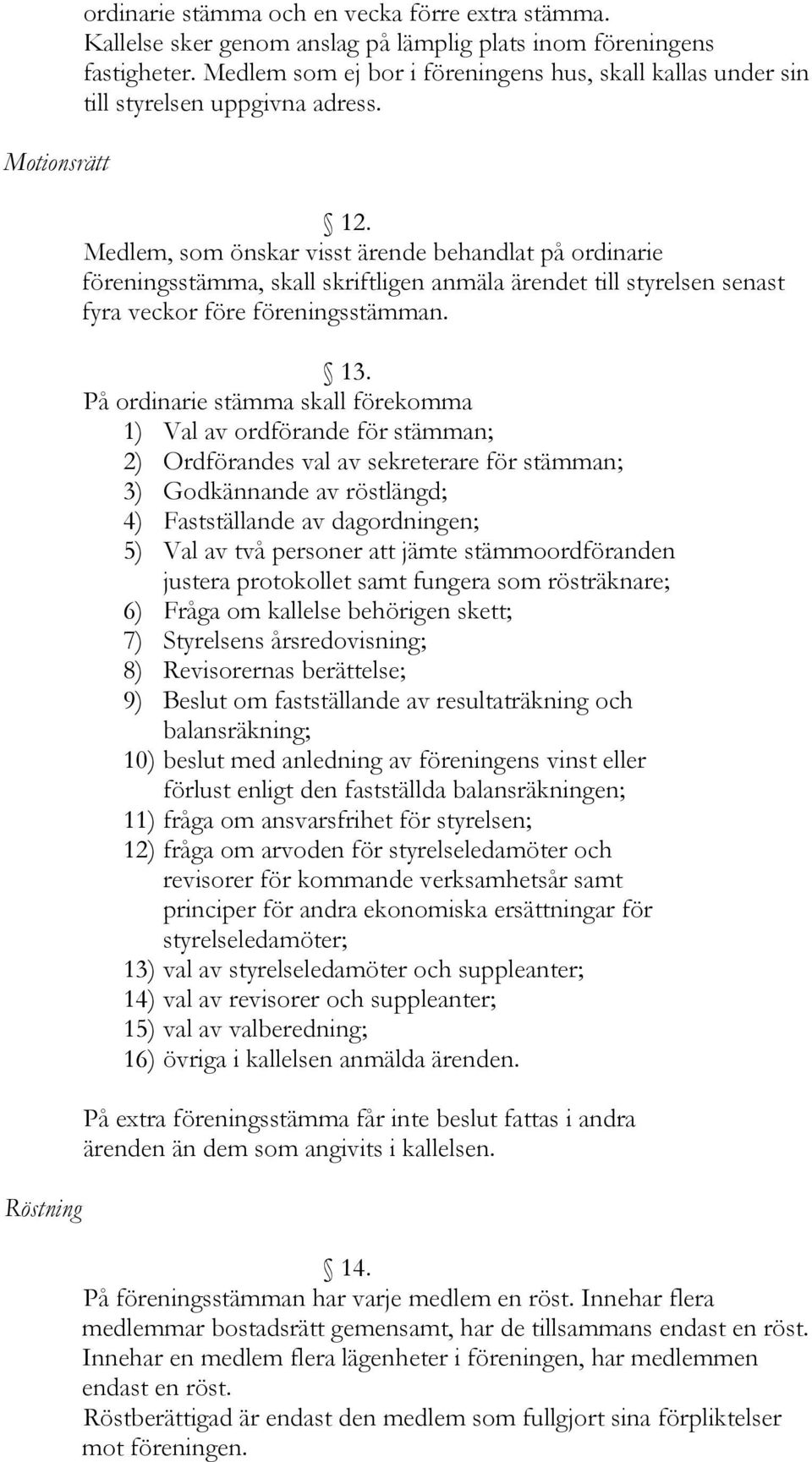 Medlem, som önskar visst ärende behandlat på ordinarie föreningsstämma, skall skriftligen anmäla ärendet till styrelsen senast fyra veckor före föreningsstämman. 13.