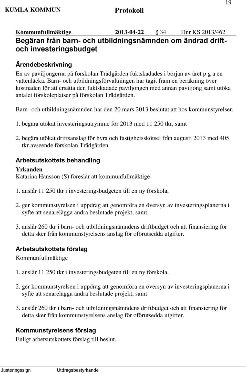 Barn- och utbildningsförvaltningen har tagit fram en beräkning över kostnaden för att ersätta den fuktskadade paviljongen med annan paviljong samt utöka antalet förskoleplatser på förskolan