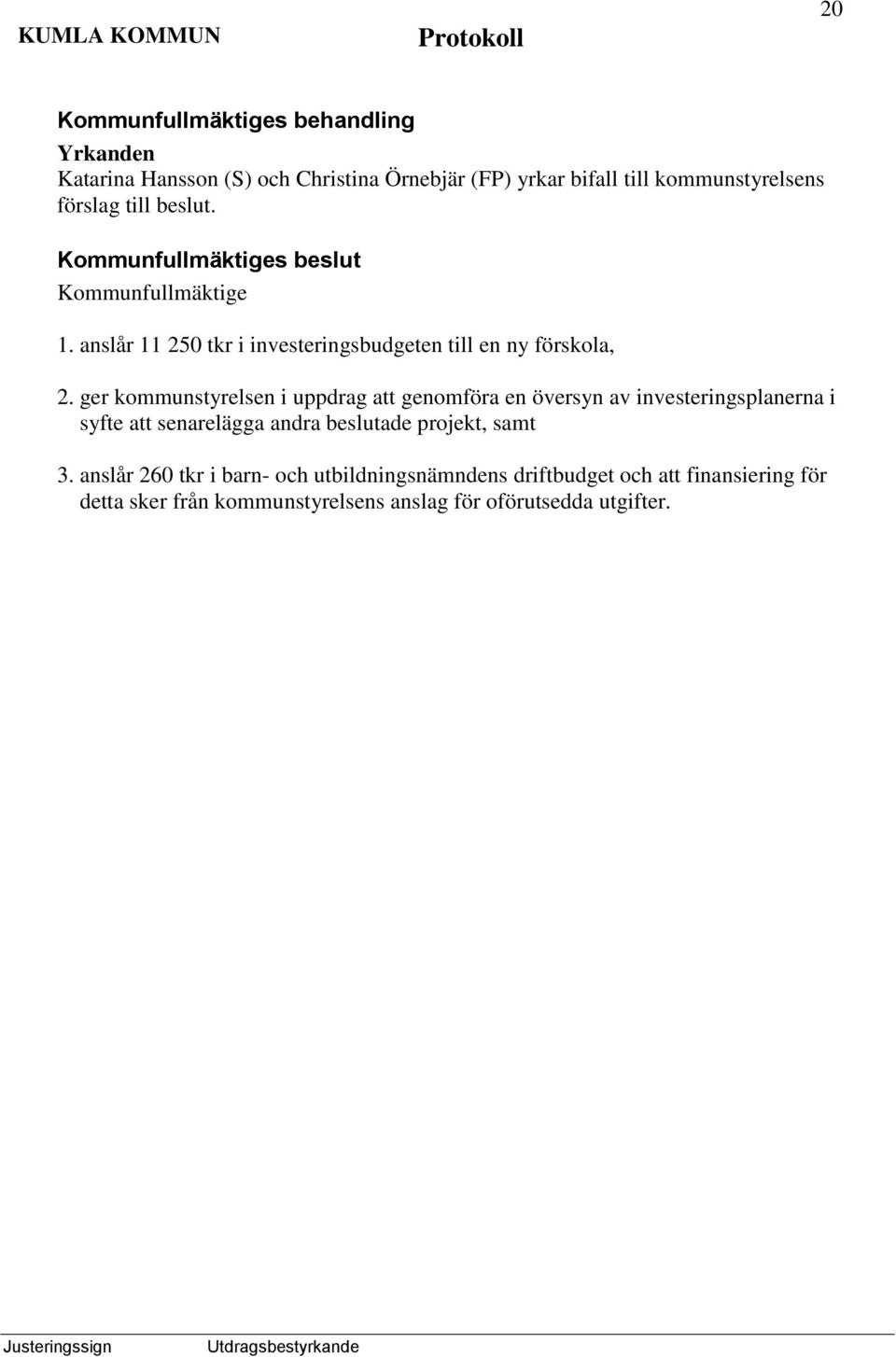 ger kommunstyrelsen i uppdrag att genomföra en översyn av investeringsplanerna i syfte att senarelägga andra beslutade projekt,