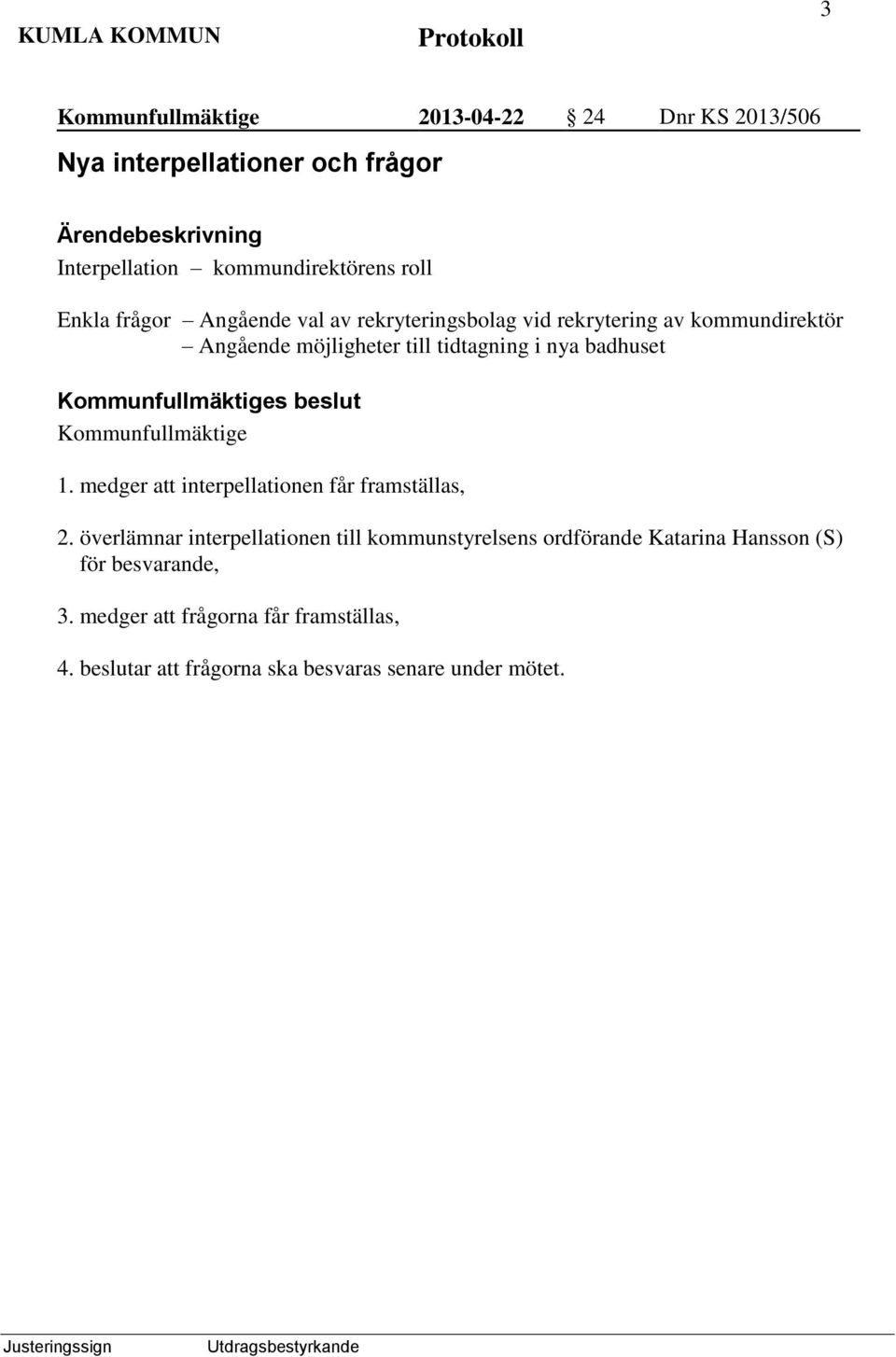 Kommunfullmäktige 1. medger att interpellationen får framställas, 2.