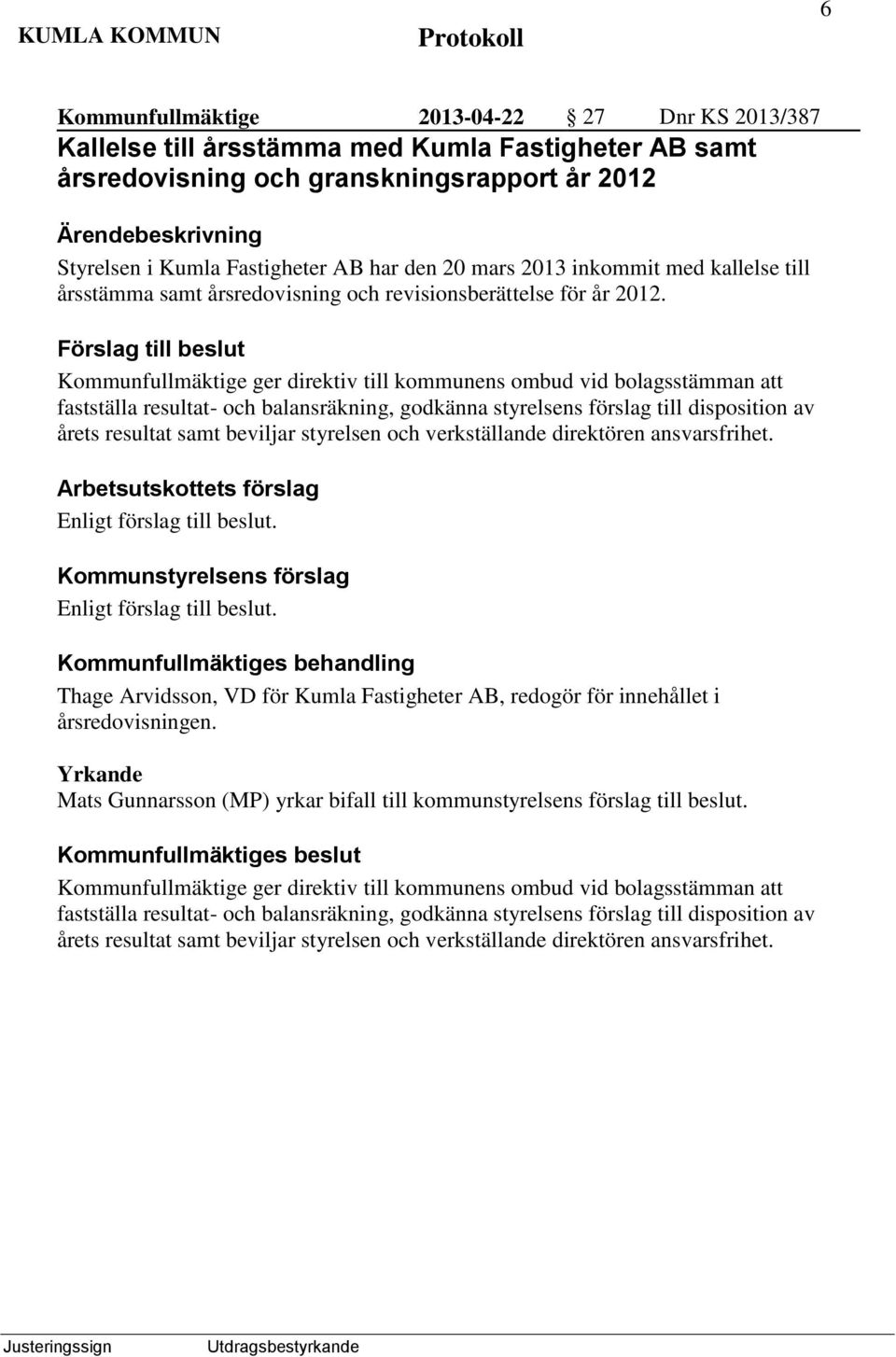 Förslag till beslut Kommunfullmäktige ger direktiv till kommunens ombud vid bolagsstämman att fastställa resultat- och balansräkning, godkänna styrelsens förslag till disposition av årets resultat