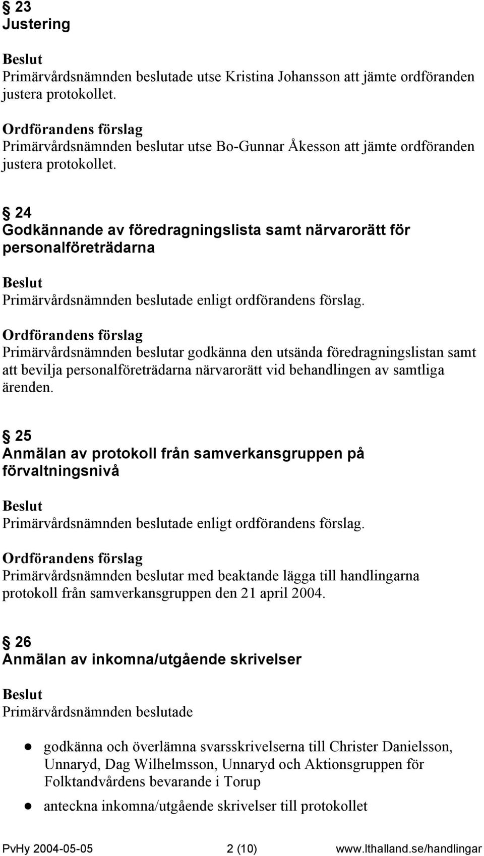 24 Godkännande av föredragningslista samt närvarorätt för personalföreträdarna Primärvårdsnämnden beslutar godkänna den utsända föredragningslistan samt att bevilja personalföreträdarna närvarorätt