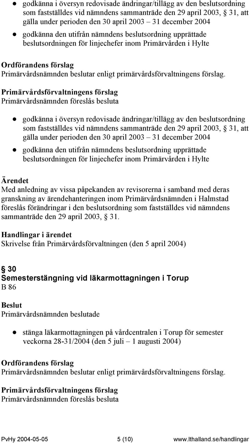 Primärvårdsförvaltningens förslag Primärvårdsnämnden föreslås besluta  godkänna den utifrån nämndens beslutsordning upprättade beslutsordningen för linjechefer inom Primärvården i Hylte Med anledning