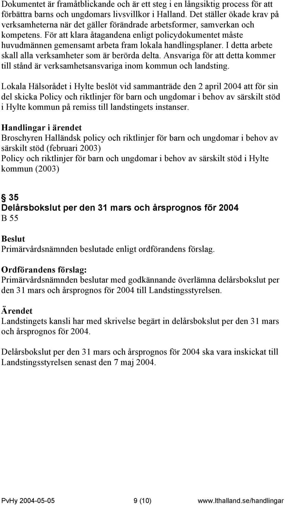 För att klara åtagandena enligt policydokumentet måste huvudmännen gemensamt arbeta fram lokala handlingsplaner. I detta arbete skall alla verksamheter som är berörda delta.