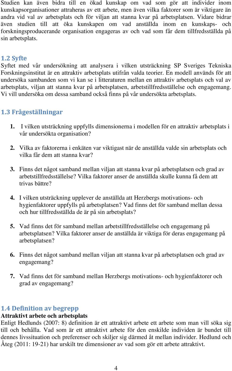 Vidare bidrar även studien till att öka kunskapen om vad anställda inom en kunskaps- och forskningsproducerande organisation engageras av och vad som får dem tillfredsställda på sin arbetsplats. 1.
