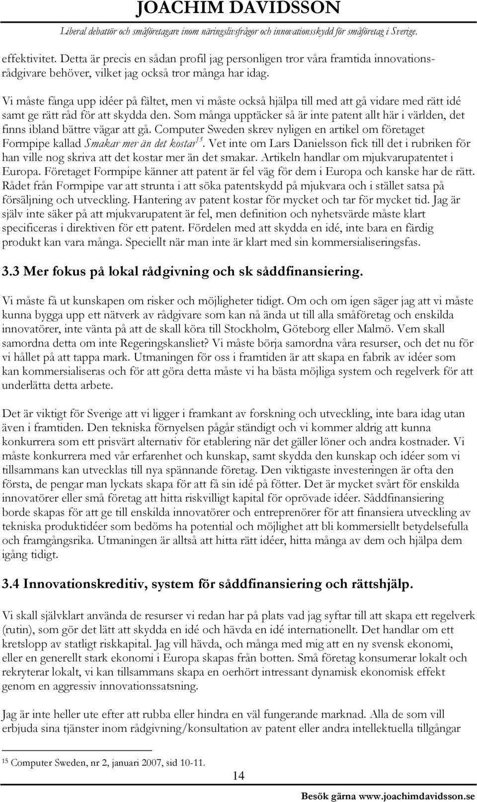 Som många upptäcker så är inte patent allt här i världen, det finns ibland bättre vägar att gå. Computer Sweden skrev nyligen en artikel om företaget Formpipe kallad Smakar mer än det kostar 15.
