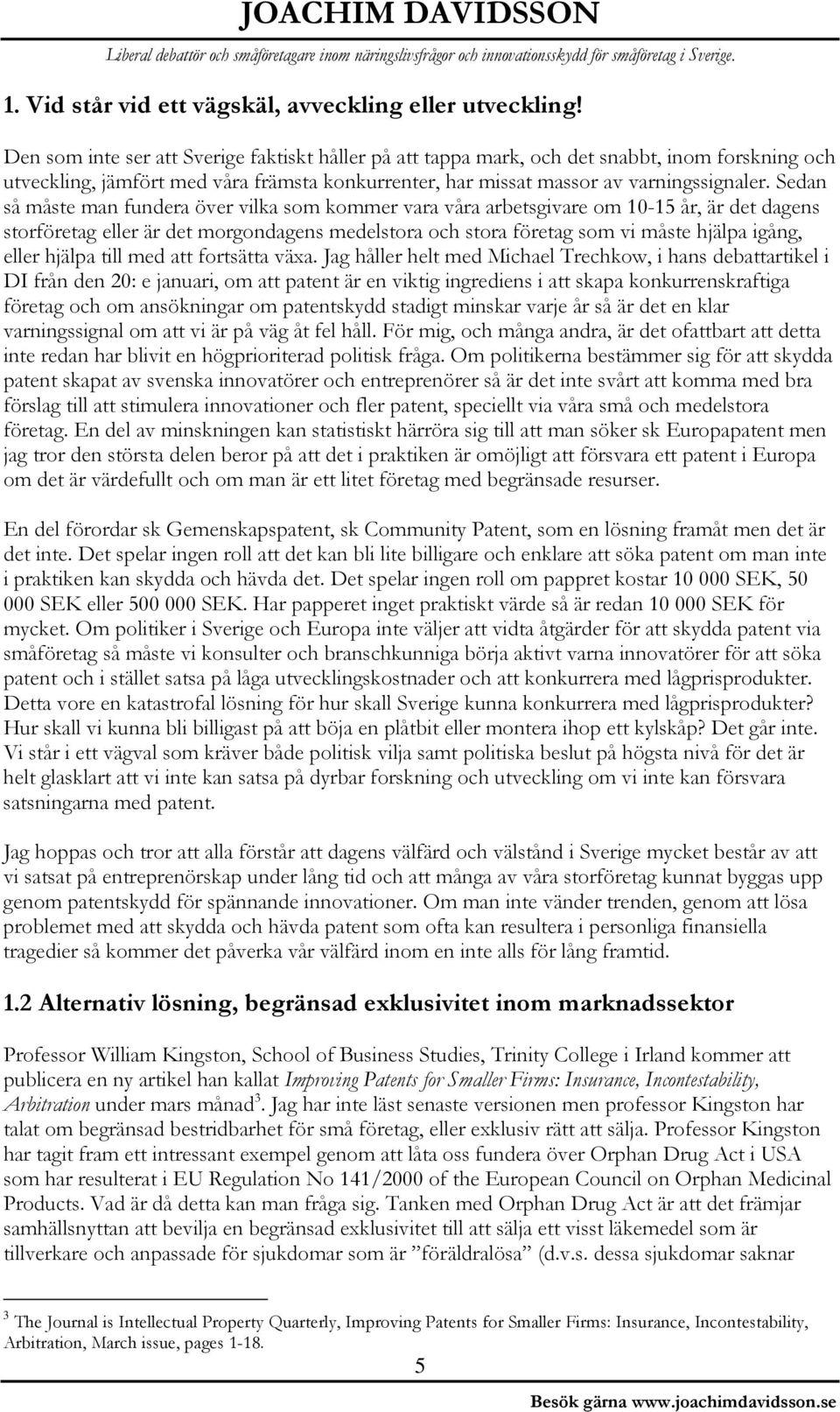 Sedan så måste man fundera över vilka som kommer vara våra arbetsgivare om 10-15 år, är det dagens storföretag eller är det morgondagens medelstora och stora företag som vi måste hjälpa igång, eller
