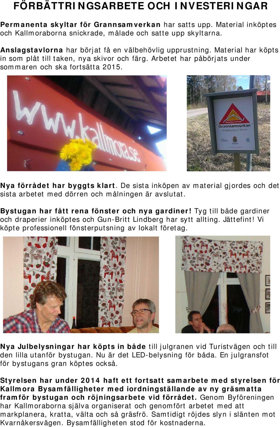 Nya förrådet har byggts klart. De sista inköpen av material gjordes och det sista arbetet med dörren och målningen är avslutat. Bystugan har fått rena fönster och nya gardiner!