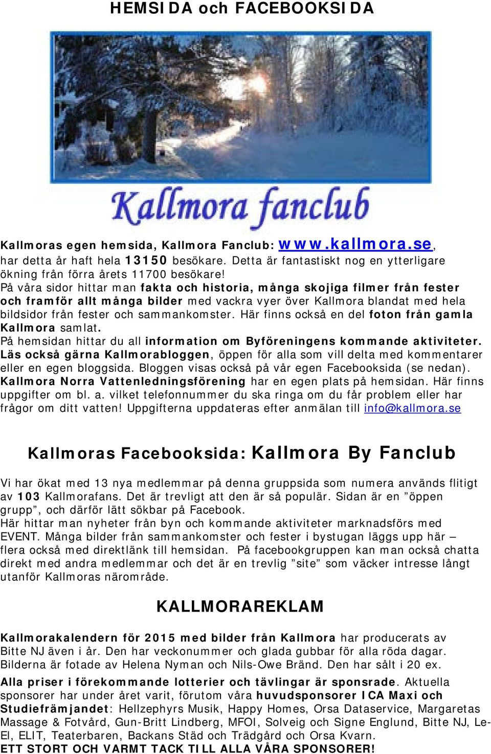 På våra sidor hittar man fakta och historia, många skojiga filmer från fester och framför allt många bilder med vackra vyer över Kallmora blandat med hela bildsidor från fester och sammankomster.