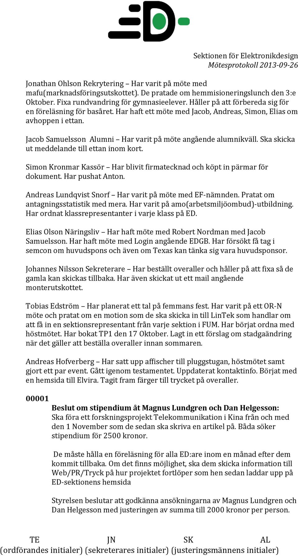 Ska skicka ut meddelande till ettan inom kort. Simon Kronmar Kassör Har blivit firmatecknad och köpt in pärmar för dokument. Har pushat Anton. Andreas Lundqvist Snorf Har varit på möte med EF-nämnden.