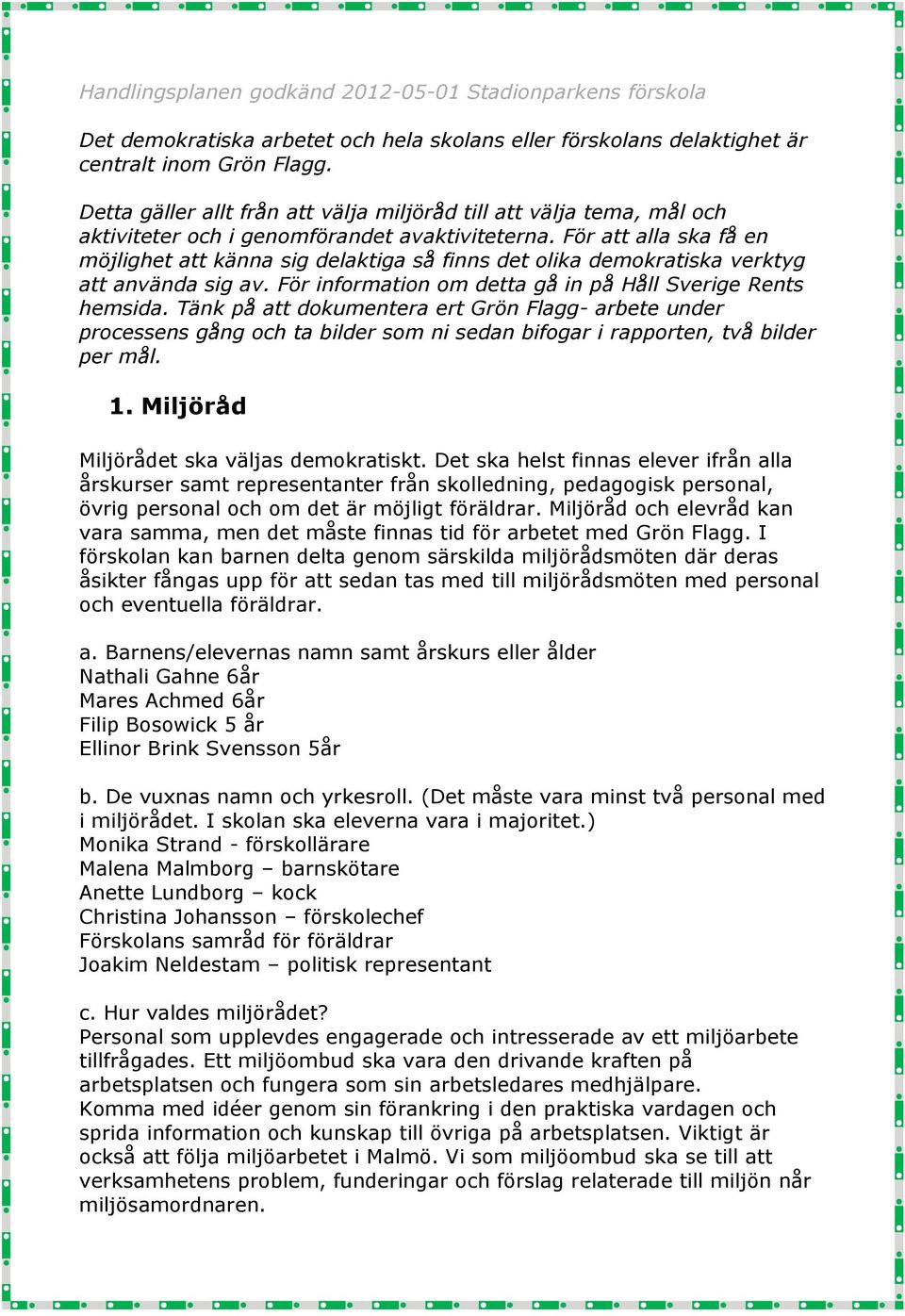 För att alla ska få en möjlighet att känna sig delaktiga så finns det olika demokratiska verktyg att använda sig av. För information om detta gå in på Håll Sverige Rents hemsida.