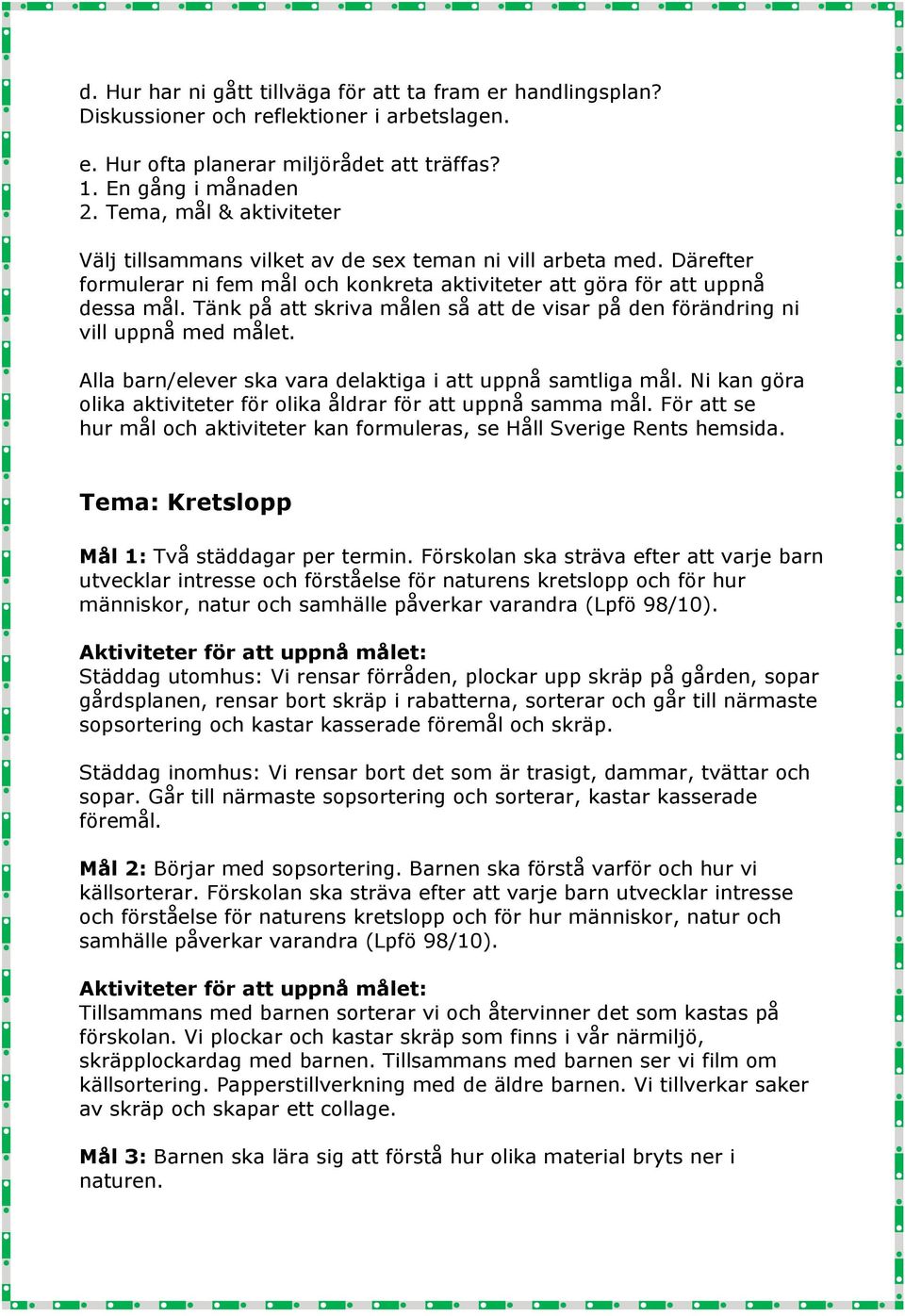 Tänk på att skriva målen så att de visar på den förändring ni vill uppnå med målet. Alla barn/elever ska vara delaktiga i att uppnå samtliga mål.