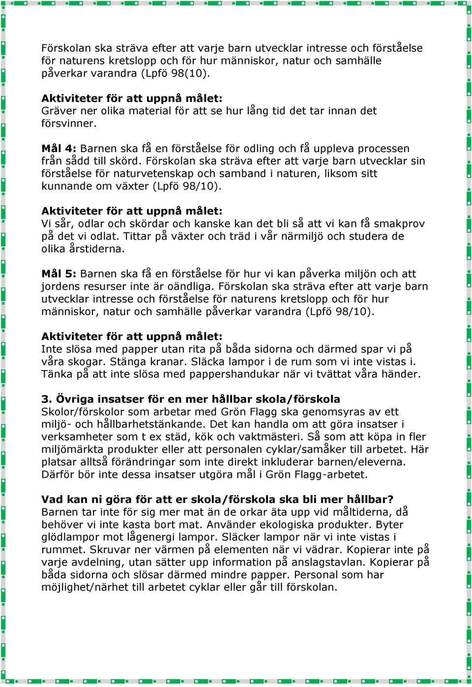 Förskolan ska sträva efter att varje barn utvecklar sin förståelse för naturvetenskap och samband i naturen, liksom sitt kunnande om växter (Lpfö 98/10).