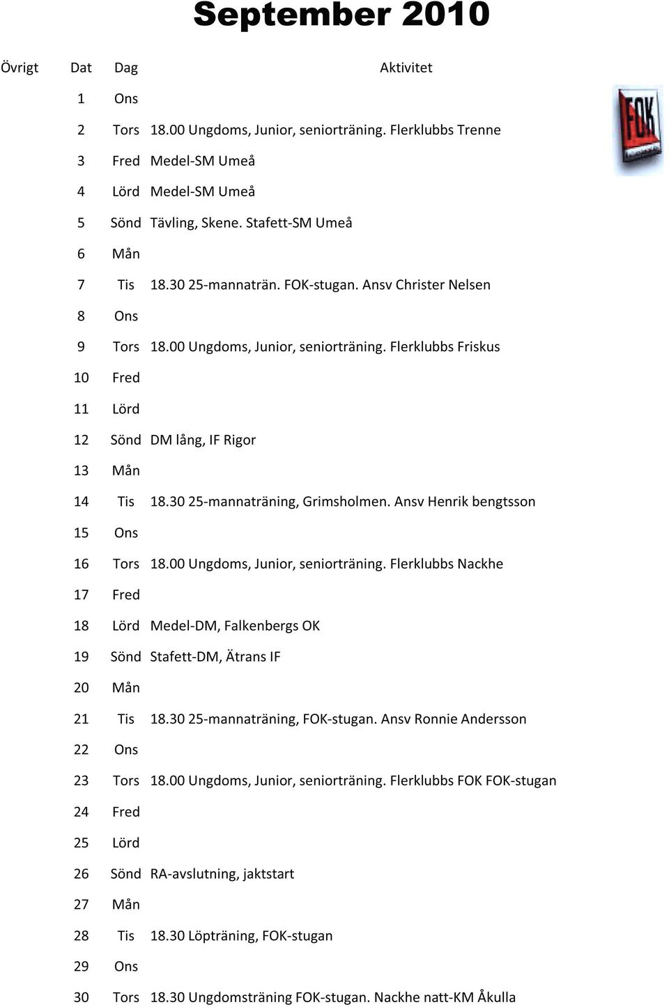 Flerklubbs Friskus 10 Fred 11 12 Lörd Sönd DM lång, IF Rigor 13 Mån 14 15 16 Tis Ons Tors 18.30 25-mannaträning, Grimsholmen. Ansv Henrik bengtsson 18.00 Ungdoms, Junior, seniorträning.